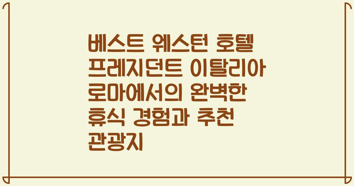 베스트 웨스턴 호텔 프레지던트 이탈리아 로마에서의 완벽한 휴식 경험과 추천 관광지