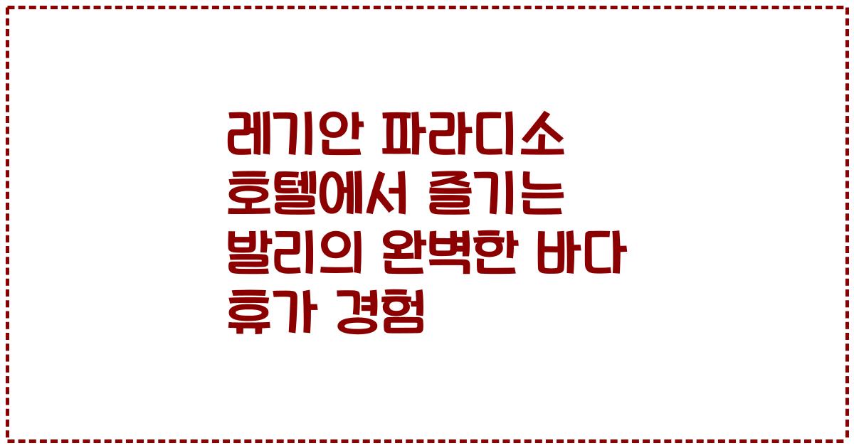 레기안 파라디소 호텔에서 즐기는 발리의 완벽한 바다 휴가 경험