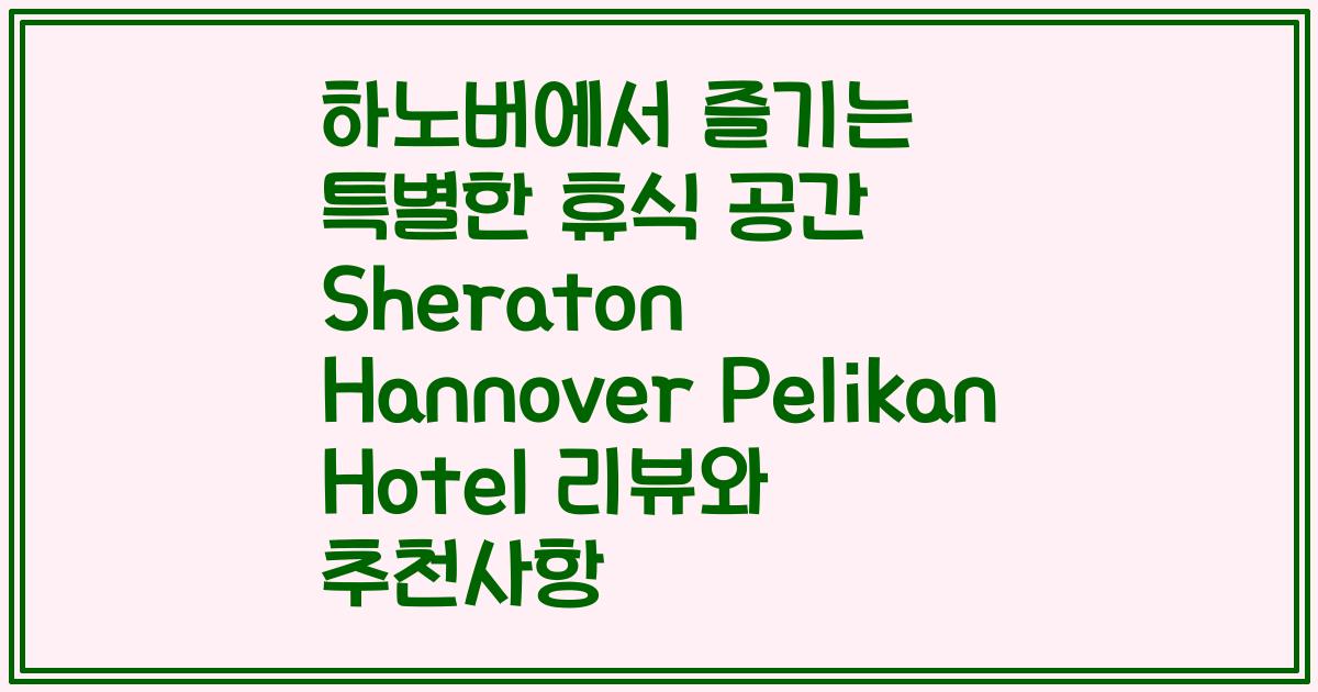 하노버에서 즐기는 특별한 휴식 공간 Sheraton Hannover Pelikan Hotel 리뷰와 추천사항