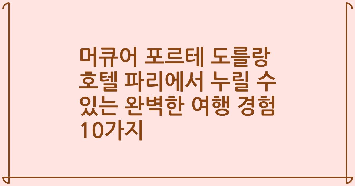 머큐어 포르테 도를랑 호텔 파리에서 누릴 수 있는 완벽한 여행 경험 10가지