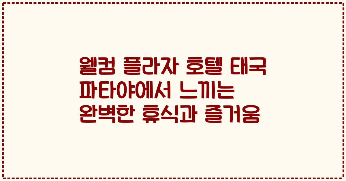 웰컴 플라자 호텔 태국 파타야에서 느끼는 완벽한 휴식과 즐거움