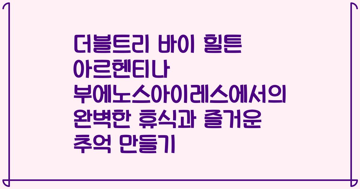 더블트리 바이 힐튼 아르헨티나 부에노스아이레스에서의 완벽한 휴식과 즐거운 추억 만들기