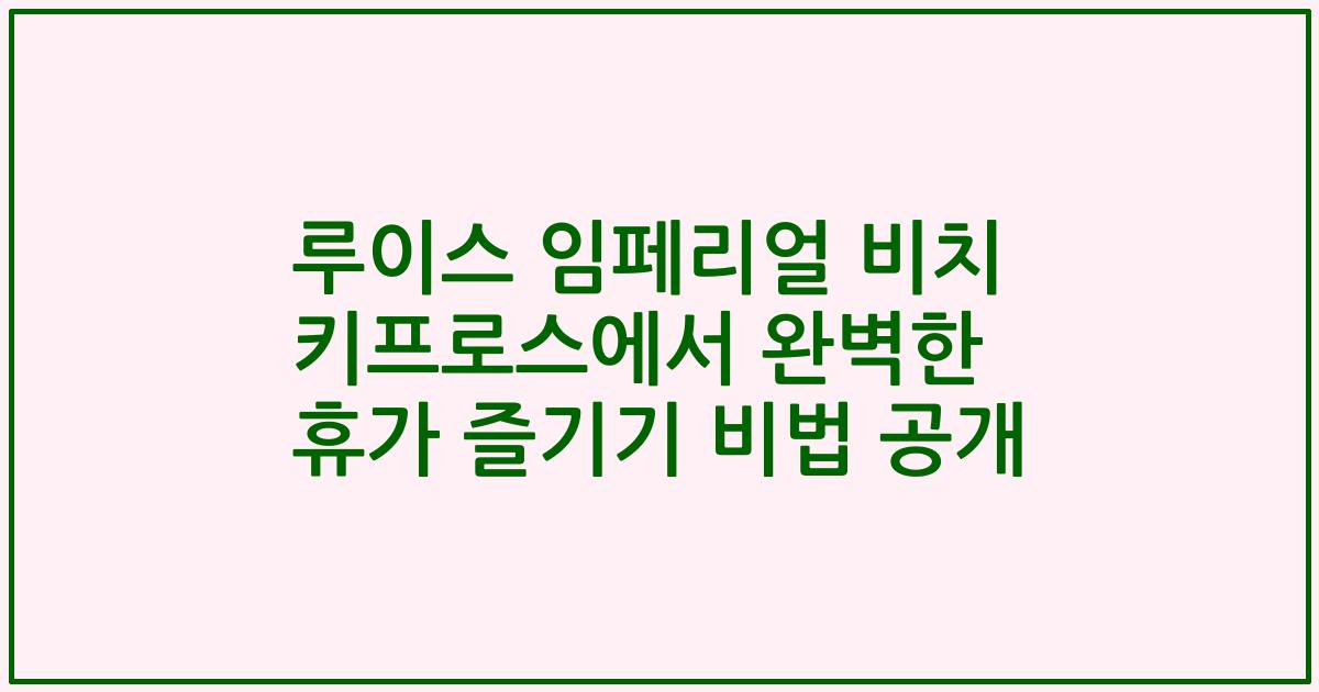 루이스 임페리얼 비치 키프로스에서 완벽한 휴가 즐기기 비법 공개