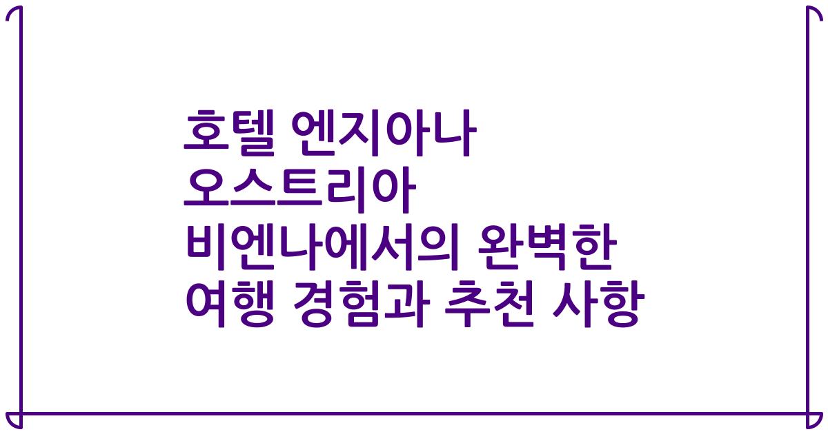 호텔 엔지아나 오스트리아 비엔나에서의 완벽한 여행 경험과 추천 사항