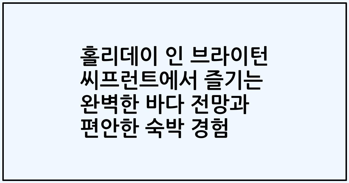 홀리데이 인 브라이턴 씨프런트에서 즐기는 완벽한 바다 전망과 편안한 숙박 경험