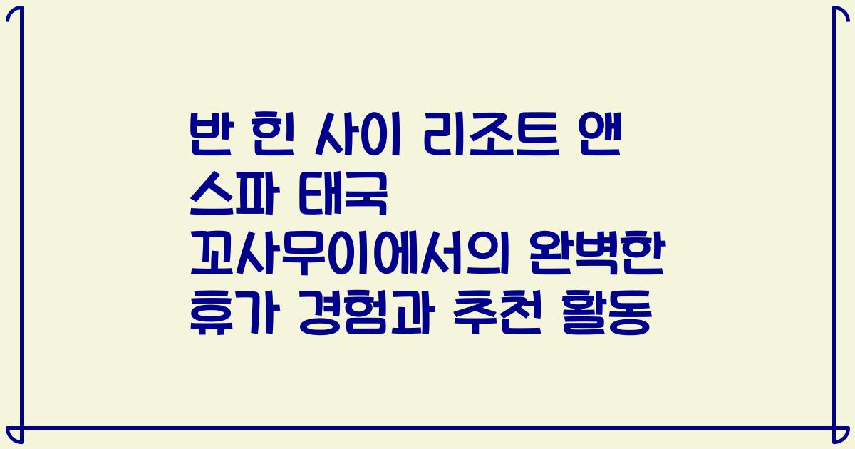반 힌 사이 리조트 앤 스파 태국 꼬사무이에서의 완벽한 휴가 경험과 추천 활동
