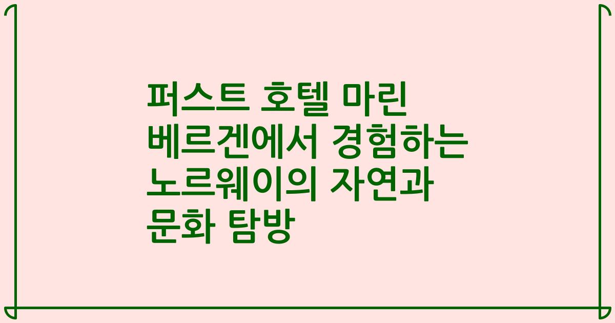 퍼스트 호텔 마린 베르겐에서 경험하는 노르웨이의 자연과 문화 탐방