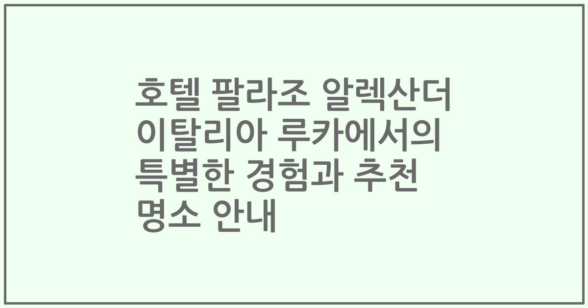 호텔 팔라조 알렉산더 이탈리아 루카에서의 특별한 경험과 추천 명소 안내