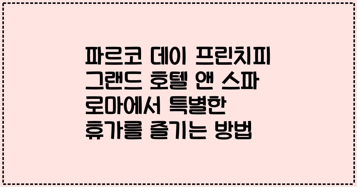 파르코 데이 프린치피 그랜드 호텔 앤 스파 로마에서 특별한 휴가를 즐기는 방법