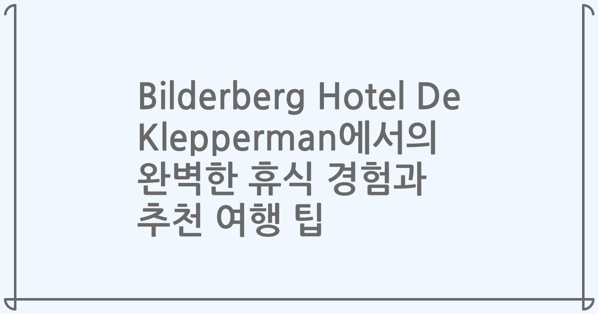 Bilderberg Hotel De Klepperman에서의 완벽한 휴식 경험과 추천 여행 팁