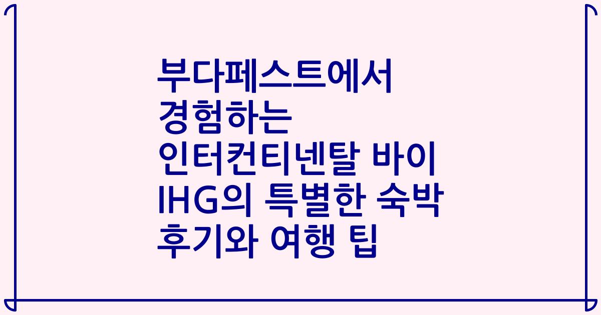 부다페스트에서 경험하는 인터컨티넨탈 바이 IHG의 특별한 숙박 후기와 여행 팁