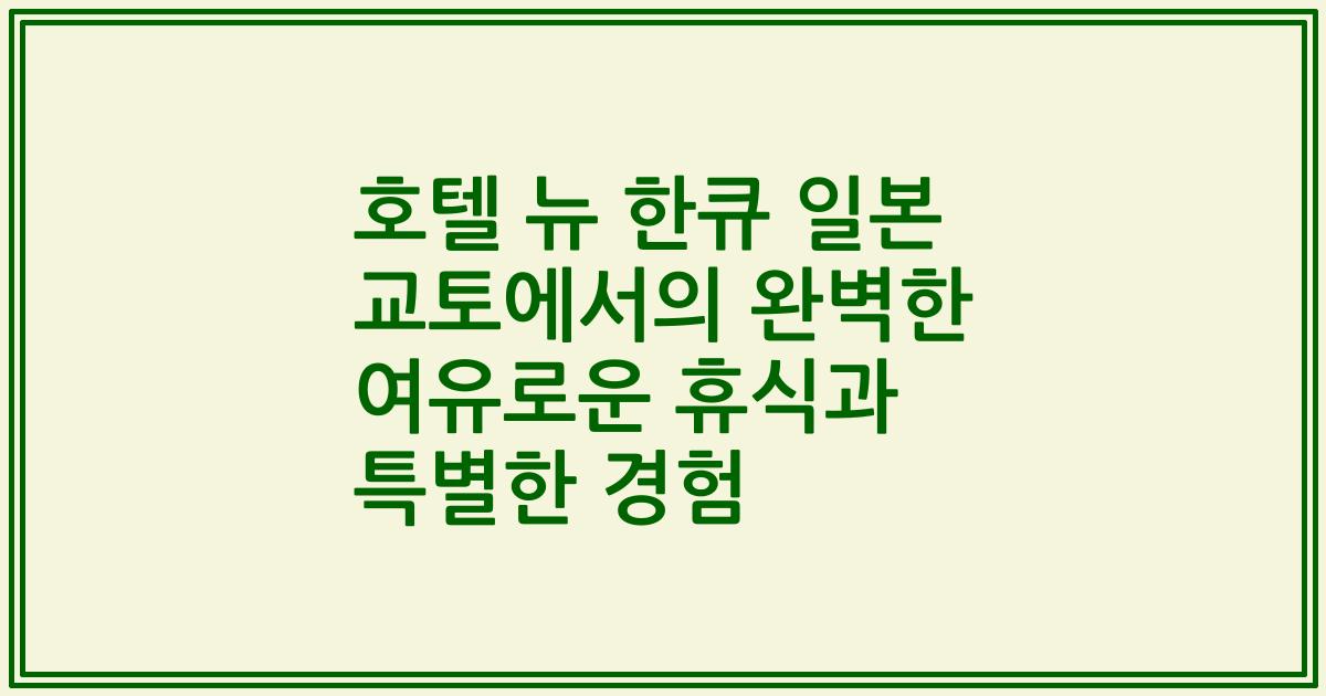 호텔 뉴 한큐 일본 교토에서의 완벽한 여유로운 휴식과 특별한 경험