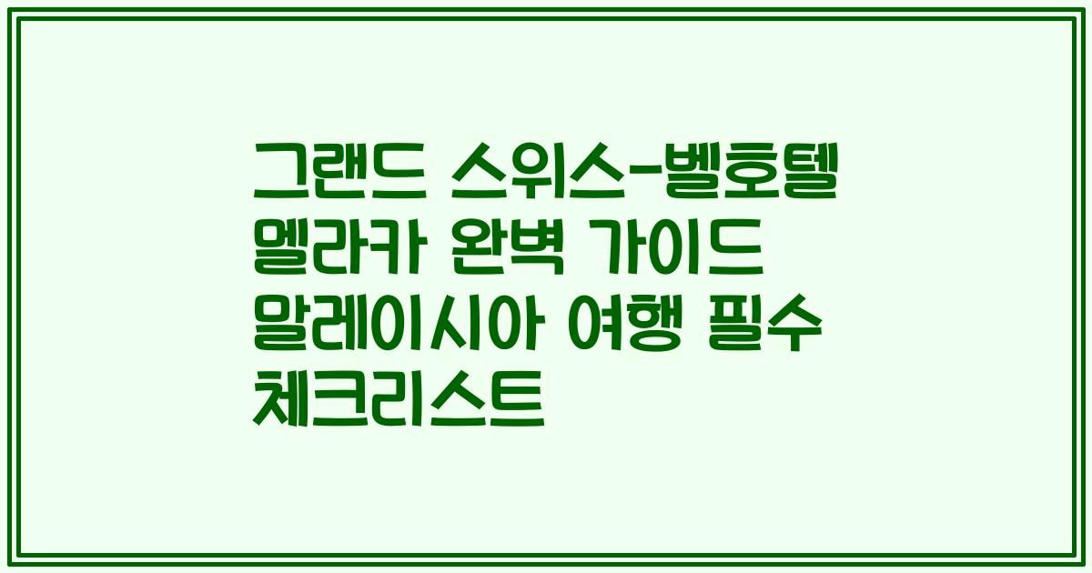 그랜드 스위스-벨호텔 멜라카 완벽 가이드 말레이시아 여행 필수 체크리스트