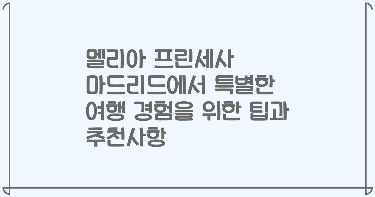 멜리아 프린세사 마드리드에서 특별한 여행 경험을 위한 팁과 추천사항