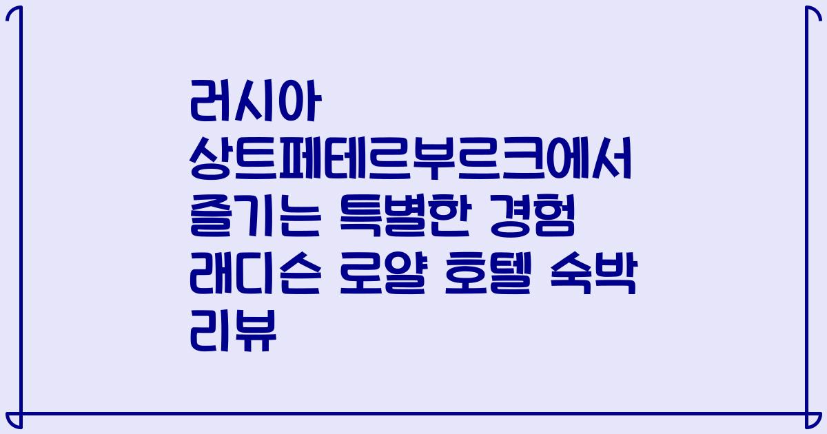 러시아 상트페테르부르크에서 즐기는 특별한 경험 래디슨 로얄 호텔 숙박 리뷰