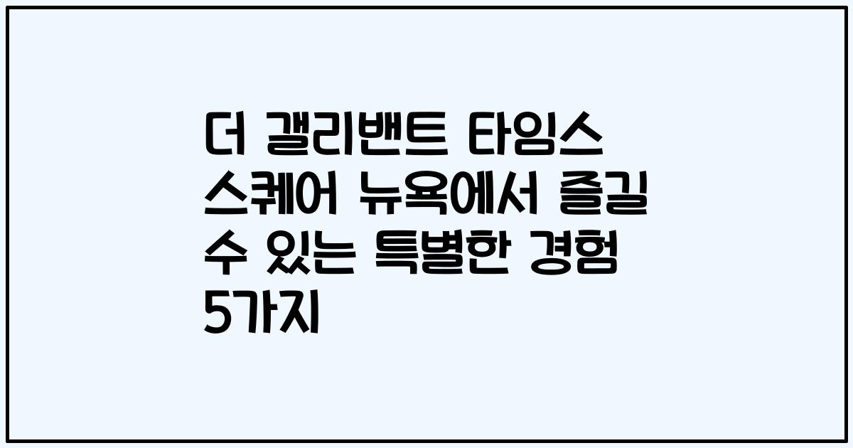 더 갤리밴트 타임스 스퀘어 뉴욕에서 즐길 수 있는 특별한 경험 5가지
