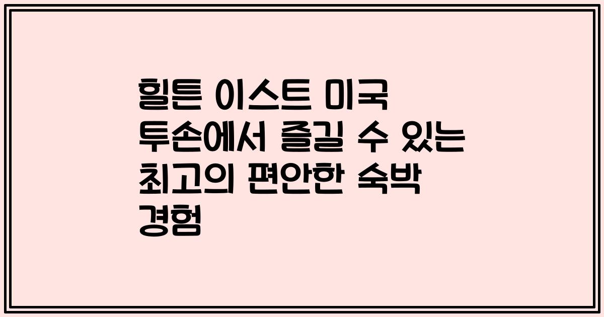 힐튼 이스트 미국 투손에서 즐길 수 있는 최고의 편안한 숙박 경험