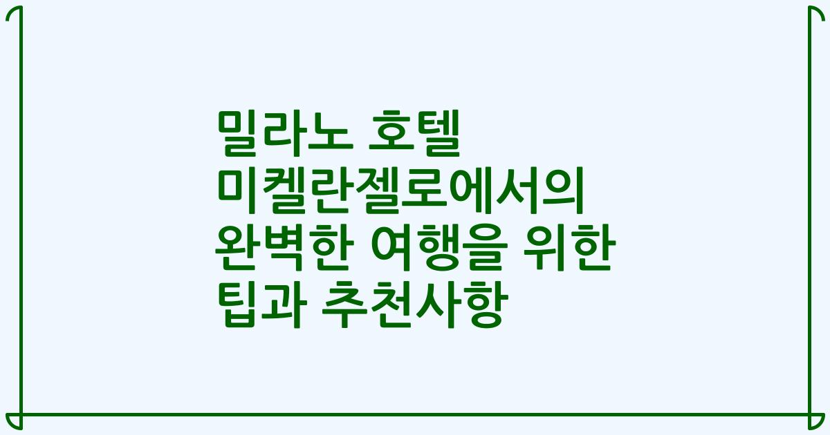 밀라노 호텔 미켈란젤로에서의 완벽한 여행을 위한 팁과 추천사항