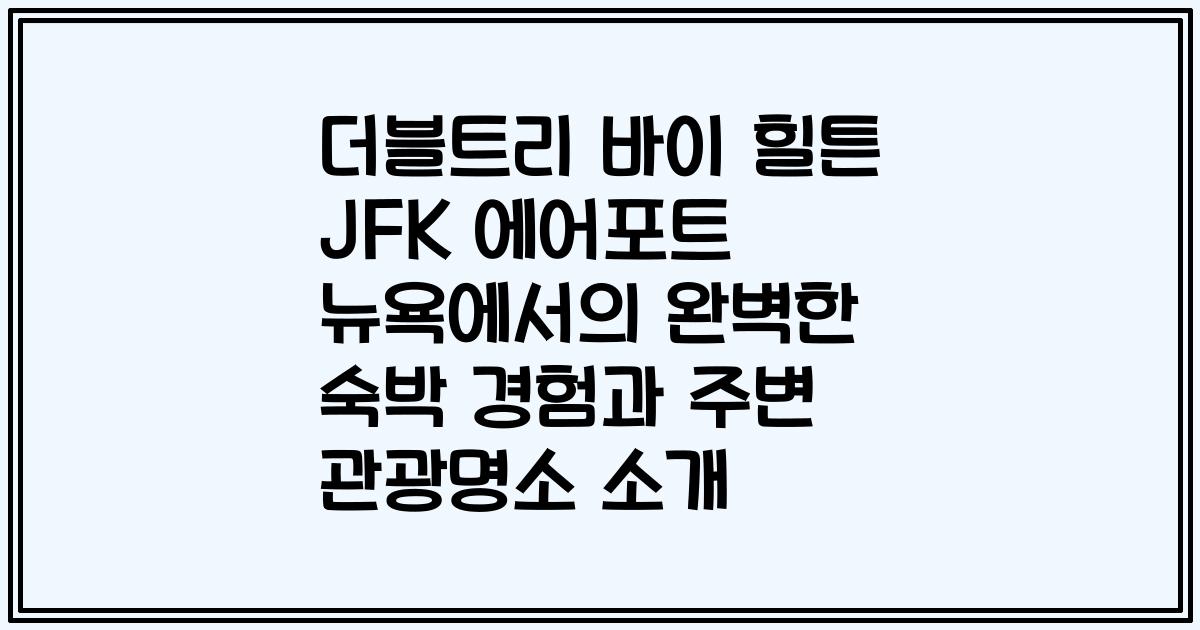더블트리 바이 힐튼 JFK 에어포트 뉴욕에서의 완벽한 숙박 경험과 주변 관광명소 소개