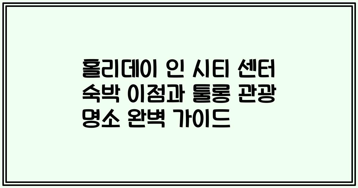 홀리데이 인 시티 센터 숙박 이점과 툴롱 관광 명소 완벽 가이드