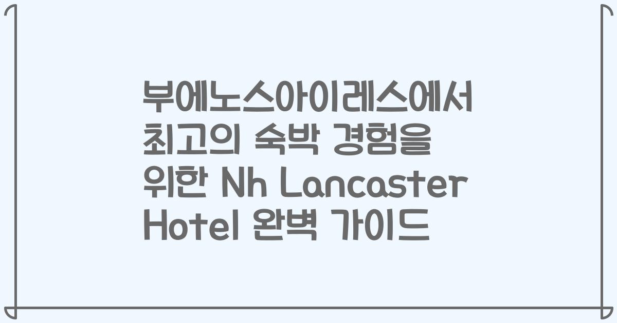 부에노스아이레스에서 최고의 숙박 경험을 위한 Nh Lancaster Hotel 완벽 가이드