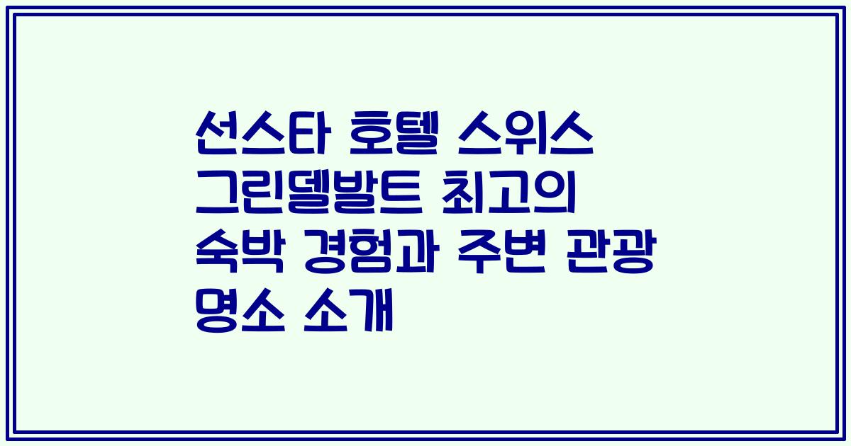 선스타 호텔 스위스 그린델발트 최고의 숙박 경험과 주변 관광 명소 소개