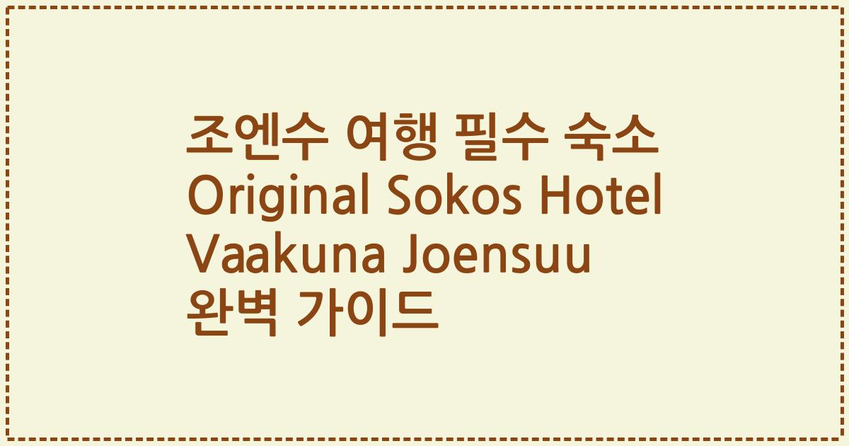 조엔수 여행 필수 숙소 Original Sokos Hotel Vaakuna Joensuu 완벽 가이드