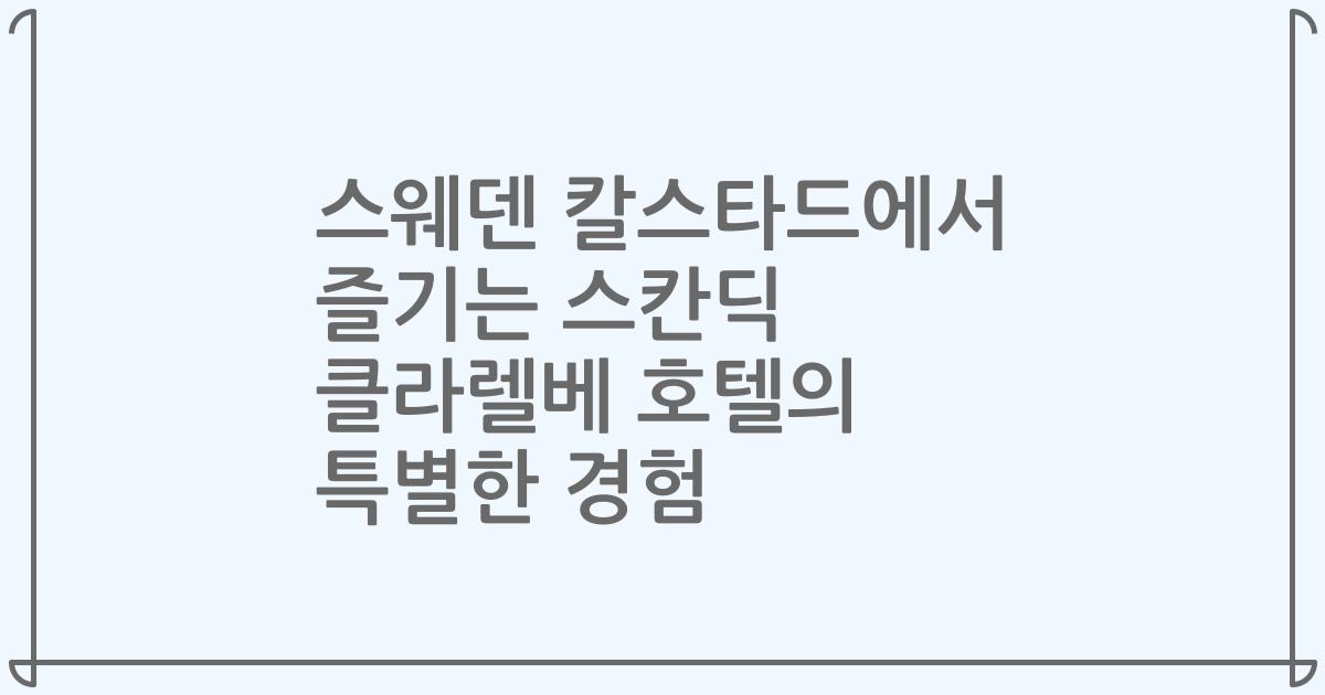 스웨덴 칼스타드에서 즐기는 스칸딕 클라렐베 호텔의 특별한 경험