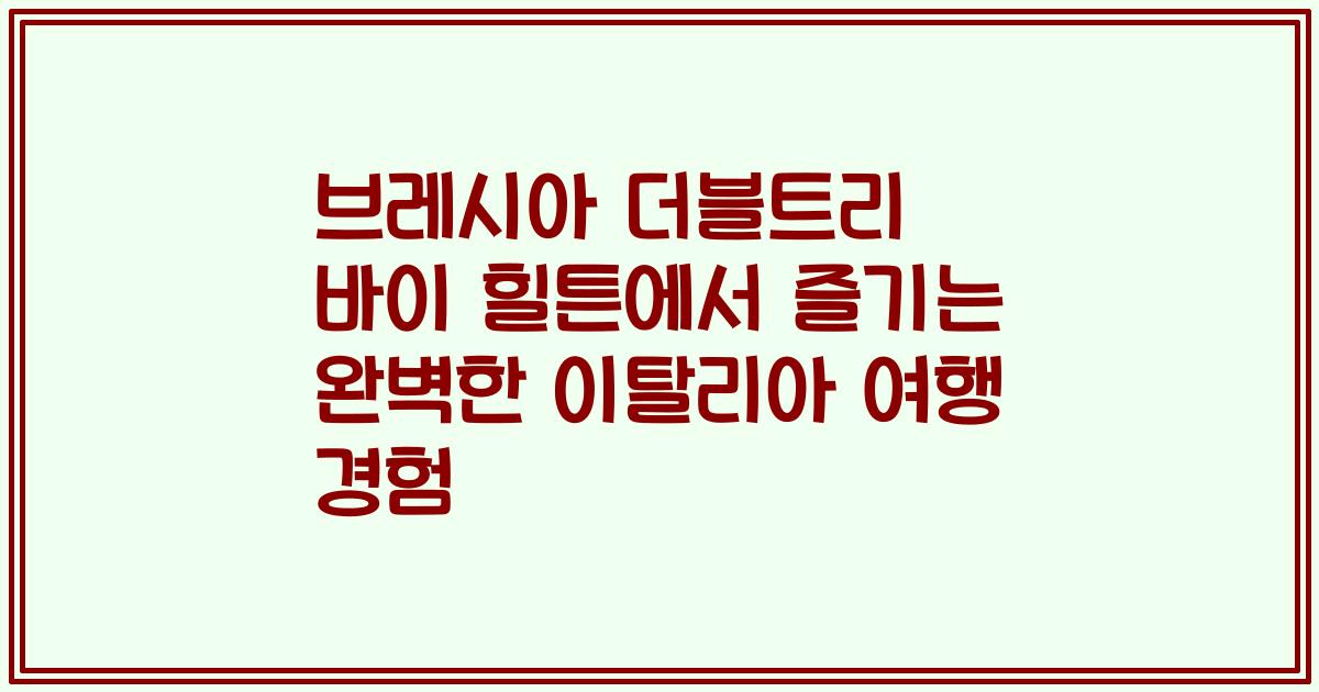 브레시아 더블트리 바이 힐튼에서 즐기는 완벽한 이탈리아 여행 경험