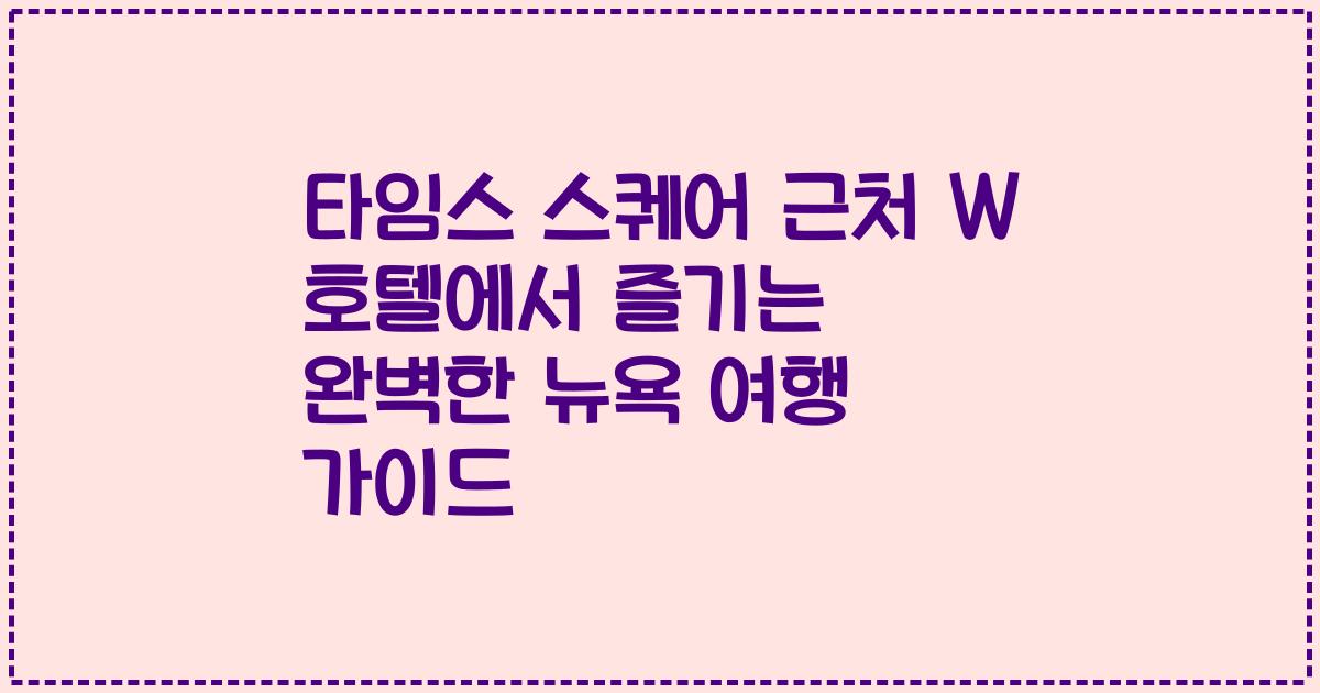 타임스 스퀘어 근처 W 호텔에서 즐기는 완벽한 뉴욕 여행 가이드