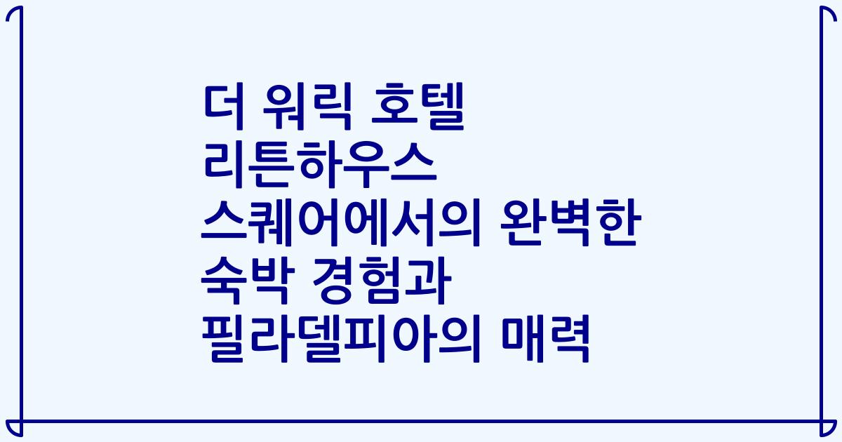 더 워릭 호텔 리튼하우스 스퀘어에서의 완벽한 숙박 경험과 필라델피아의 매력