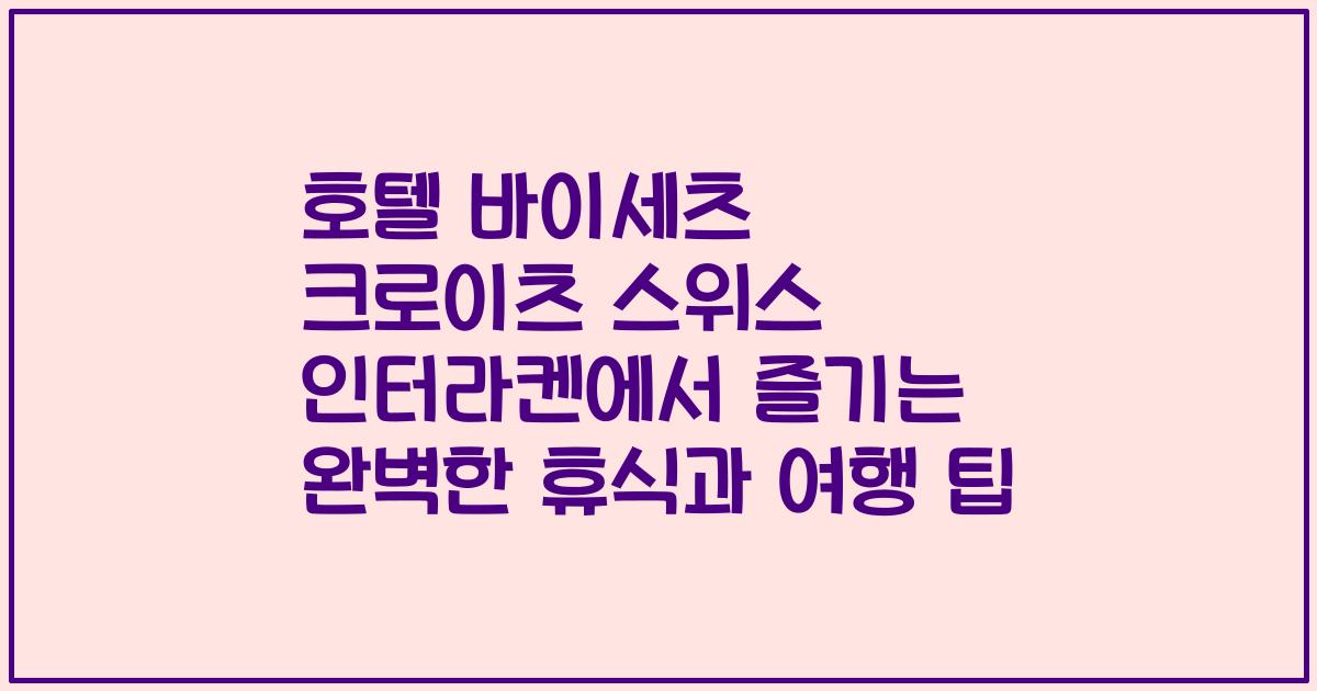 호텔 바이세츠 크로이츠 스위스 인터라켄에서 즐기는 완벽한 휴식과 여행 팁