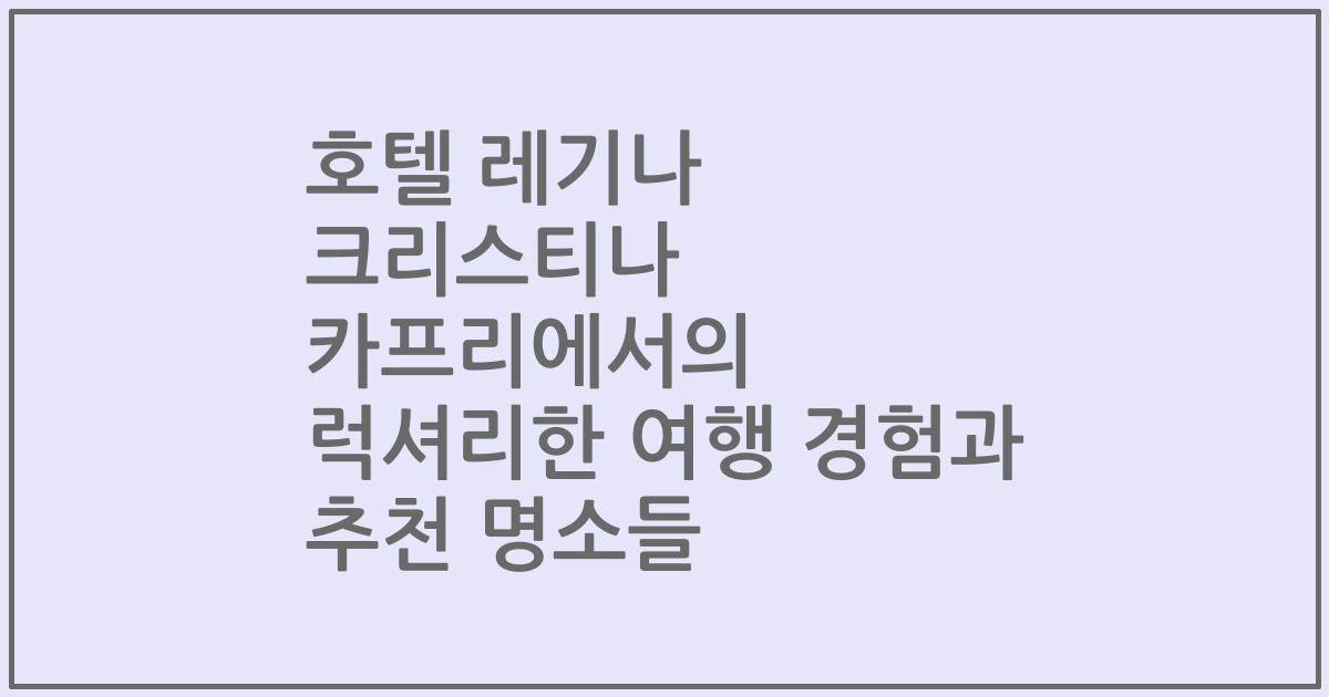 호텔 레기나 크리스티나 카프리에서의 럭셔리한 여행 경험과 추천 명소들