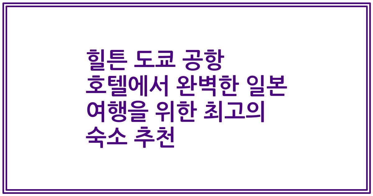 힐튼 도쿄 공항 호텔에서 완벽한 일본 여행을 위한 최고의 숙소 추천