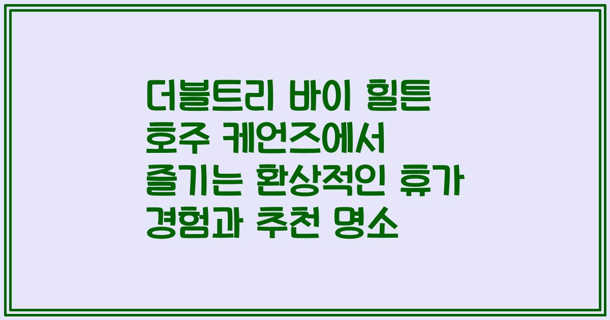 더블트리 바이 힐튼 호주 케언즈에서 즐기는 환상적인 휴가 경험과 추천 명소