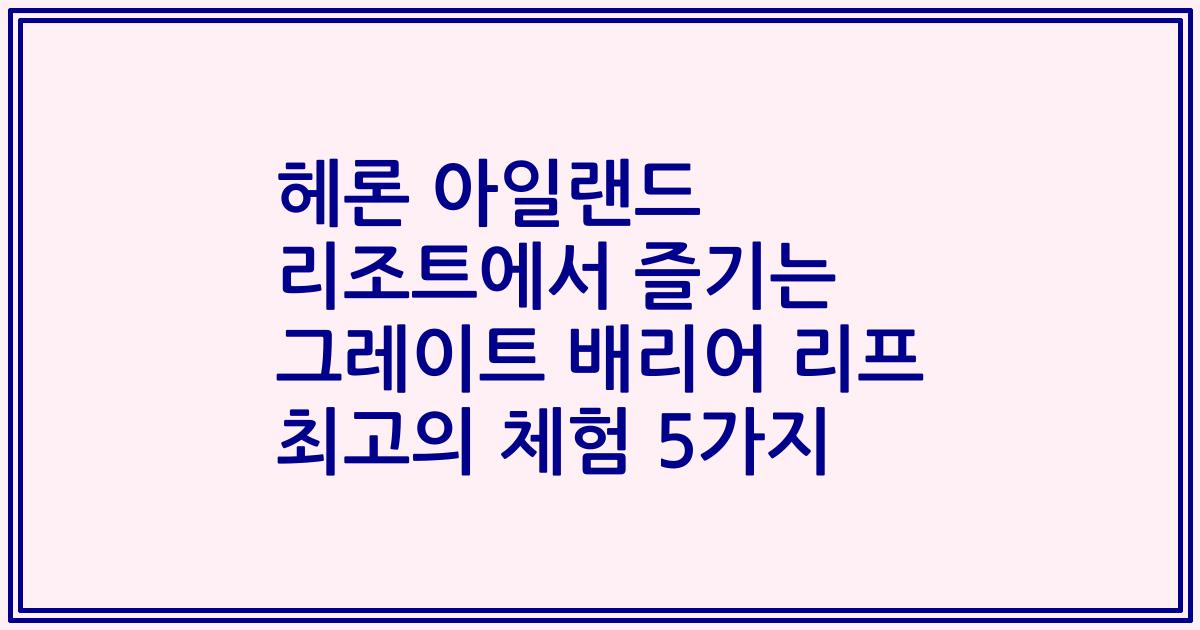 헤론 아일랜드 리조트에서 즐기는 그레이트 배리어 리프 최고의 체험 5가지