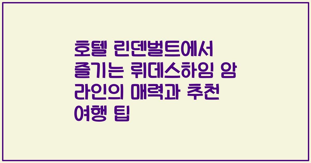 호텔 린덴벌트에서 즐기는 뤼데스하임 암 라인의 매력과 추천 여행 팁