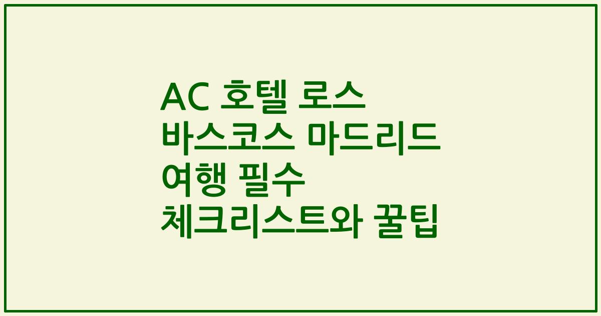 AC 호텔 로스 바스코스 마드리드 여행 필수 체크리스트와 꿀팁