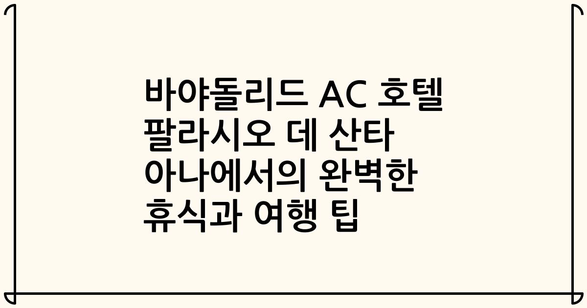 바야돌리드 AC 호텔 팔라시오 데 산타 아나에서의 완벽한 휴식과 여행 팁