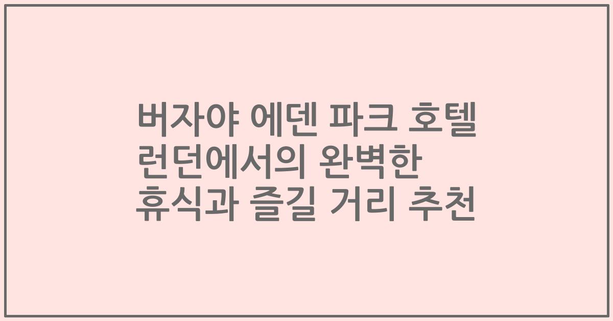 버자야 에덴 파크 호텔 런던에서의 완벽한 휴식과 즐길 거리 추천