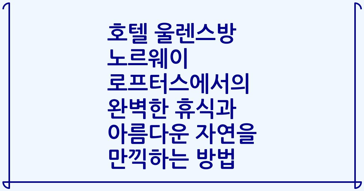 호텔 울렌스방 노르웨이 로프터스에서의 완벽한 휴식과 아름다운 자연을 만끽하는 방법
