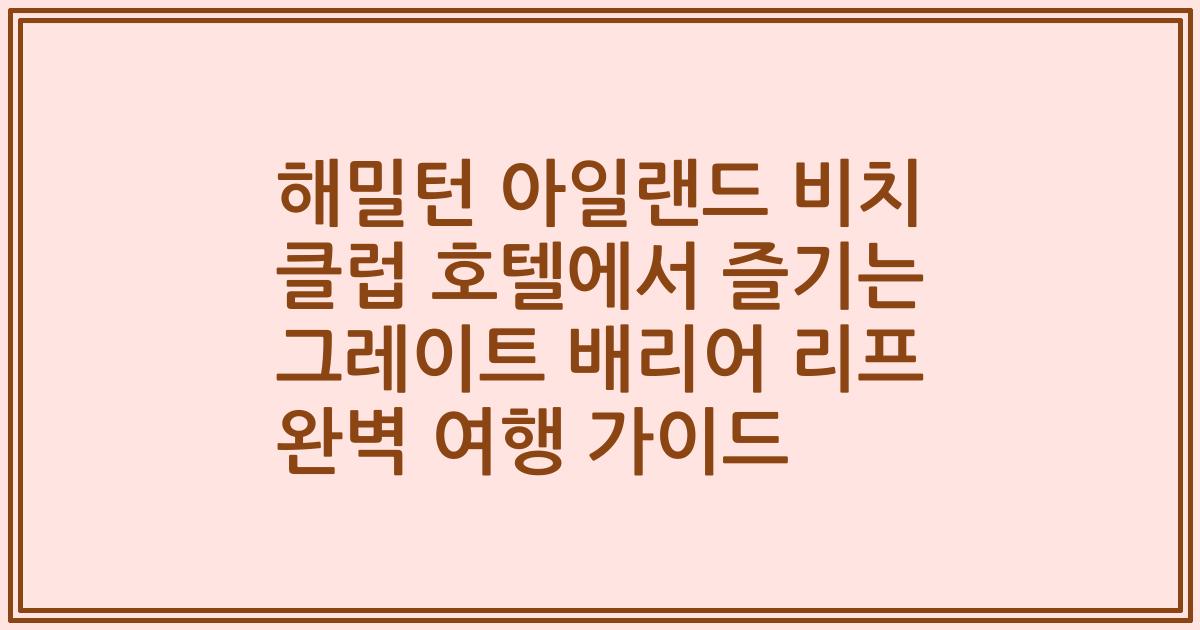 해밀턴 아일랜드 비치 클럽 호텔에서 즐기는 그레이트 배리어 리프 완벽 여행 가이드