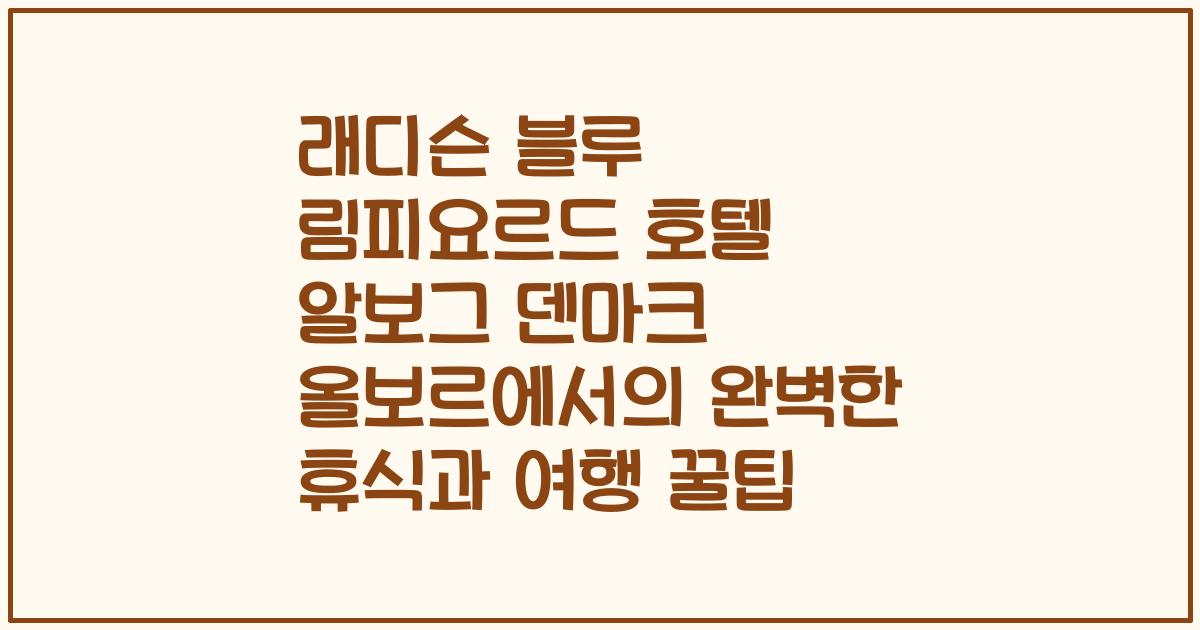 래디슨 블루 림피요르드 호텔 알보그 덴마크 올보르에서의 완벽한 휴식과 여행 꿀팁
