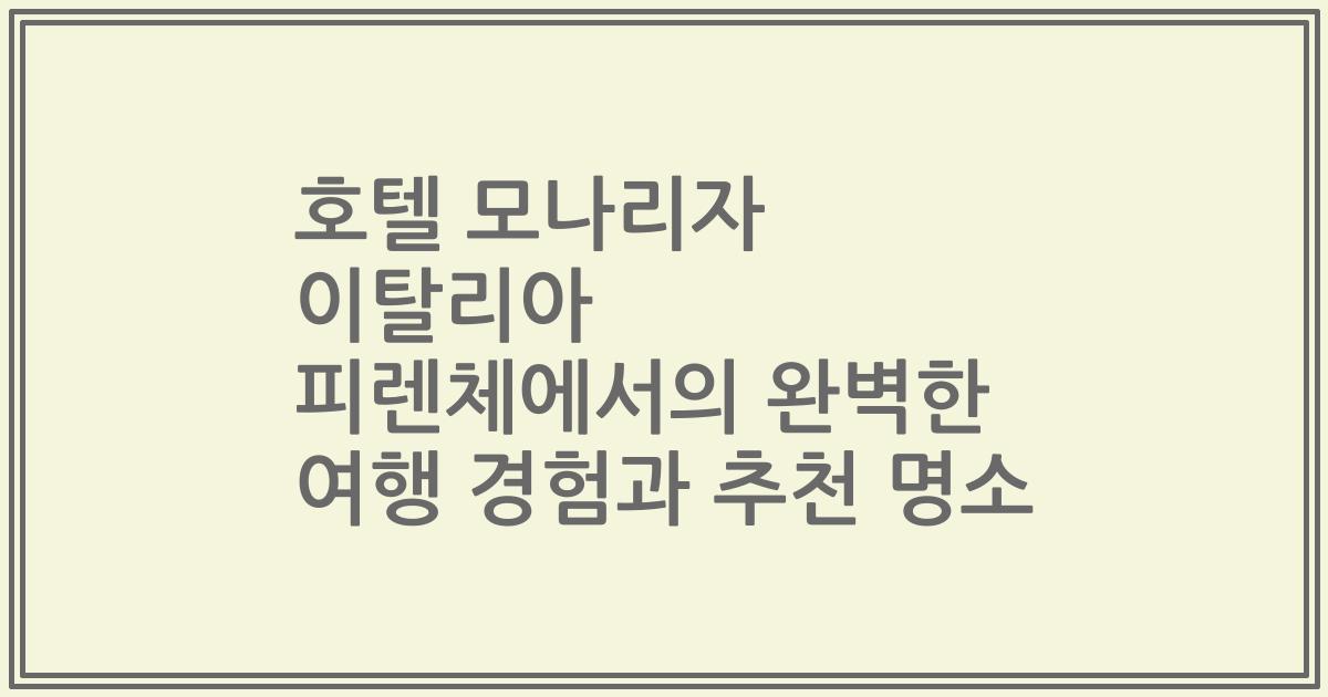 호텔 모나리자 이탈리아 피렌체에서의 완벽한 여행 경험과 추천 명소