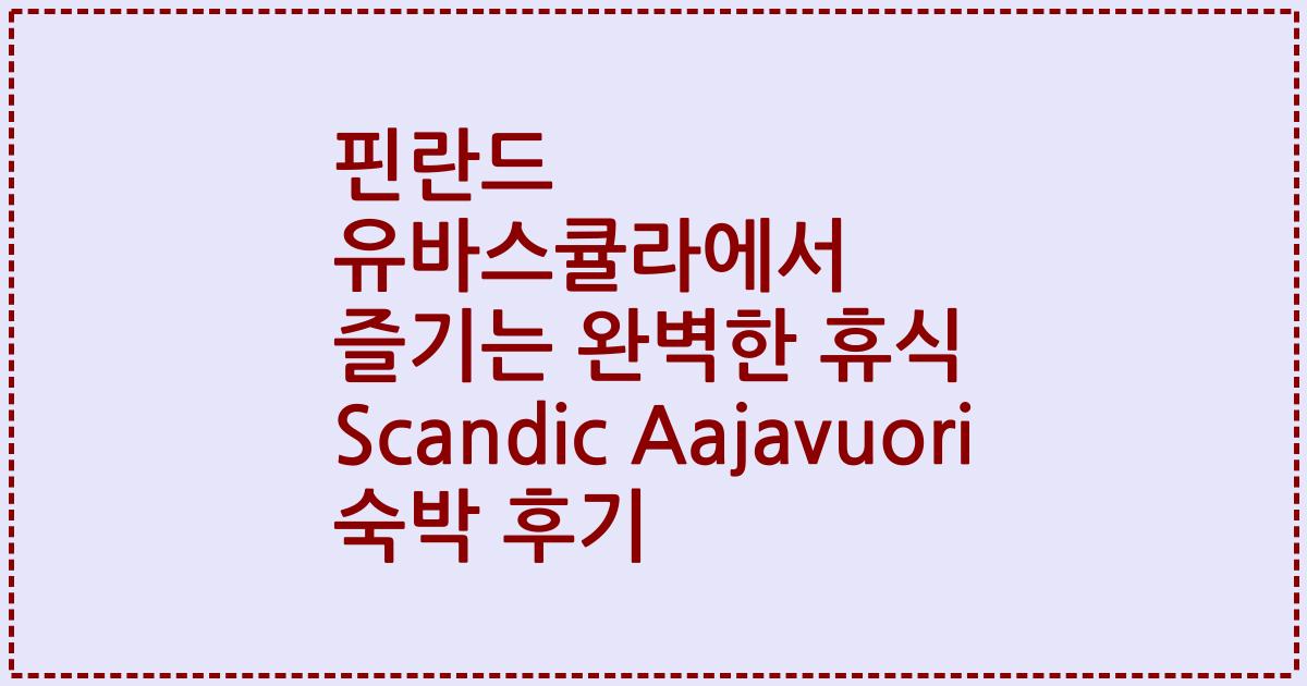핀란드 유바스큘라에서 즐기는 완벽한 휴식 Scandic Aajavuori 숙박 후기