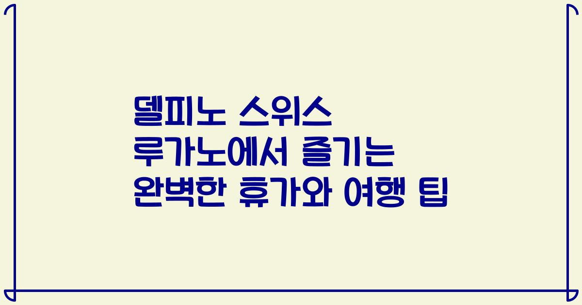 델피노 스위스 루가노에서 즐기는 완벽한 휴가와 여행 팁