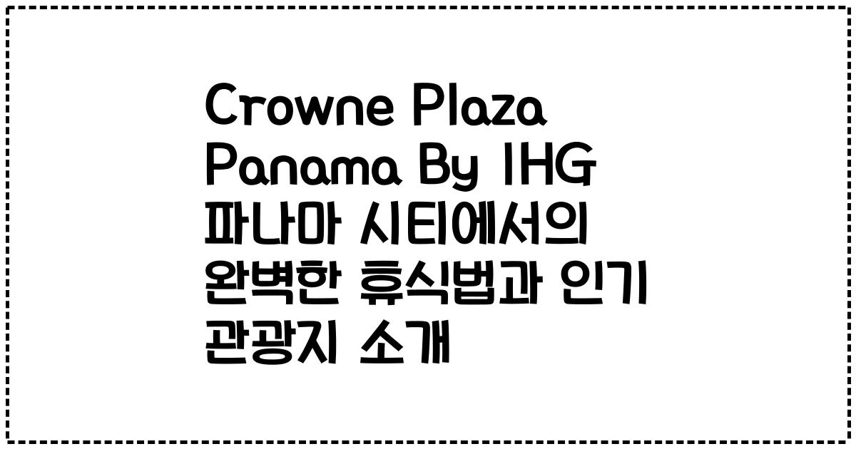 Crowne Plaza Panama By IHG 파나마 시티에서의 완벽한 휴식법과 인기 관광지 소개
