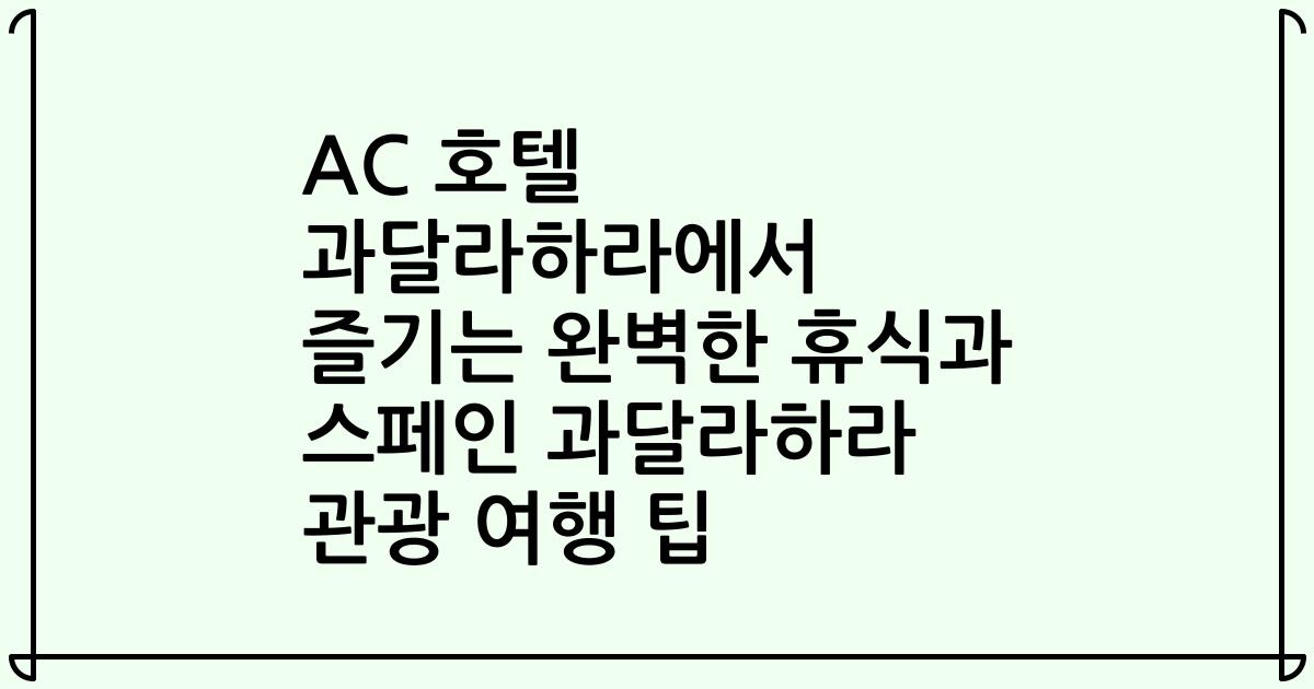 AC 호텔 과달라하라에서 즐기는 완벽한 휴식과 스페인 과달라하라 관광 여행 팁