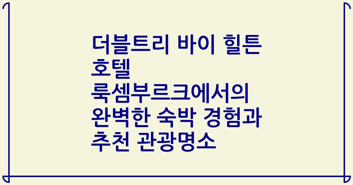 더블트리 바이 힐튼 호텔 룩셈부르크에서의 완벽한 숙박 경험과 추천 관광명소