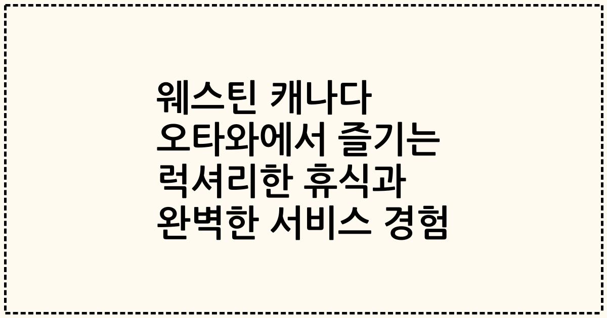 웨스틴 캐나다 오타와에서 즐기는 럭셔리한 휴식과 완벽한 서비스 경험